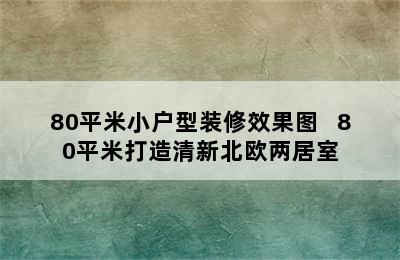 80平米小户型装修效果图   80平米打造清新北欧两居室